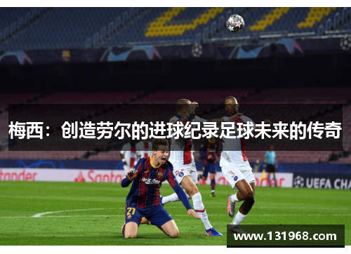梅西：创造劳尔的进球纪录足球未来的传奇