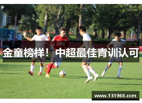 金童榜样！中超最佳青训认可